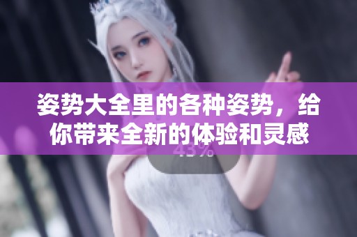 姿势大全里的各种姿势，给你带来全新的体验和灵感