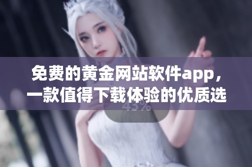 免费的黄金网站软件app，一款值得下载体验的优质选择