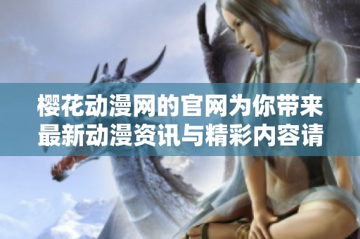 樱花动漫网的官网为你带来最新动漫资讯与精彩内容请速来浏览