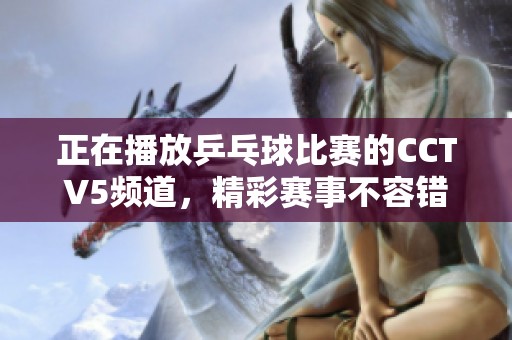 正在播放乒乓球比赛的CCTV5频道，精彩赛事不容错过！