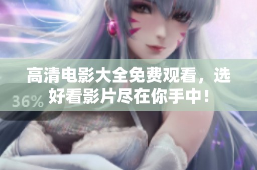 高清电影大全免费观看，选好看影片尽在你手中！