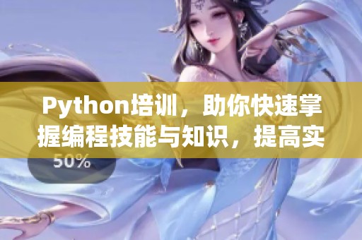 Python培训，助你快速掌握编程技能与知识，提高实战能力！