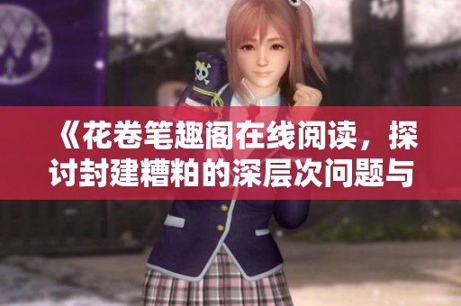 《花卷笔趣阁在线阅读，探讨封建糟粕的深层次问题与影响》