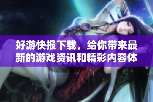 好游快报下载，给你带来最新的游戏资讯和精彩内容体验