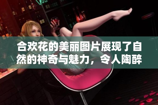 合欢花的美丽图片展现了自然的神奇与魅力，令人陶醉不已。