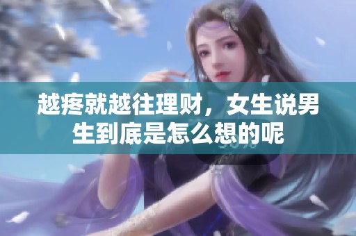 越疼就越往理财，女生说男生到底是怎么想的呢