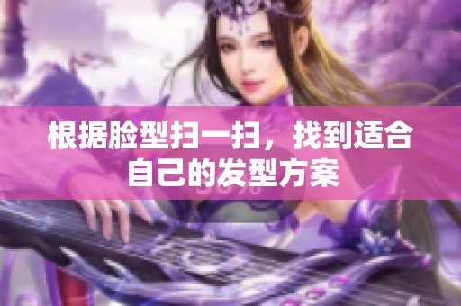 根据脸型扫一扫，找到适合自己的发型方案