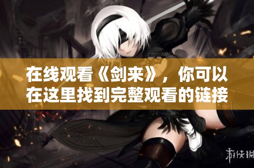 在线观看《剑来》，你可以在这里找到完整观看的链接和资源