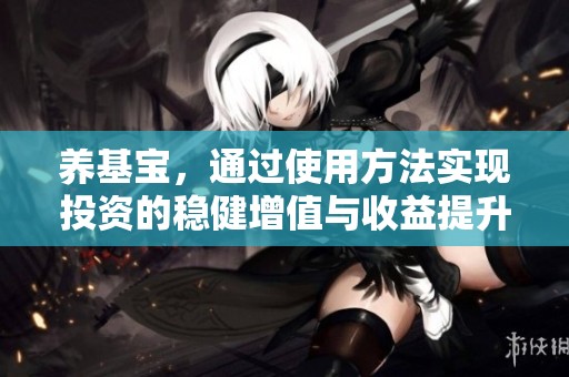 养基宝，通过使用方法实现投资的稳健增值与收益提升