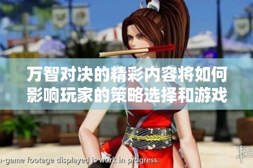 万智对决的精彩内容将如何影响玩家的策略选择和游戏体验呢
