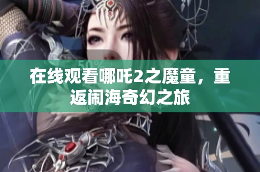 在线观看哪吒2之魔童，重返闹海奇幻之旅
