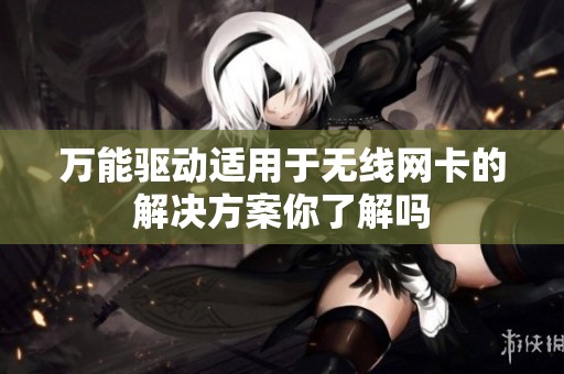 万能驱动适用于无线网卡的解决方案你了解吗