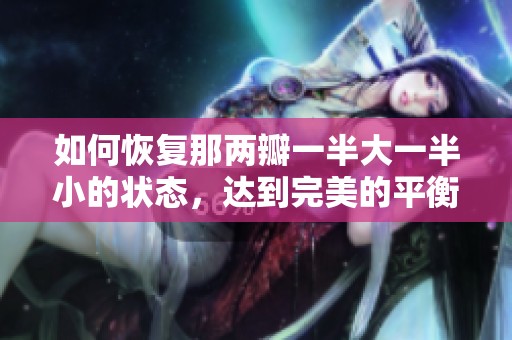 如何恢复那两瓣一半大一半小的状态，达到完美的平衡和和谐美感