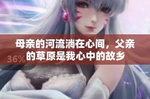 母亲的河流淌在心间，父亲的草原是我心中的故乡