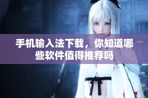 手机输入法下载，你知道哪些软件值得推荐吗