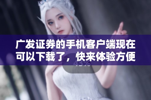 广发证券的手机客户端现在可以下载了，快来体验方便的投资服务吧