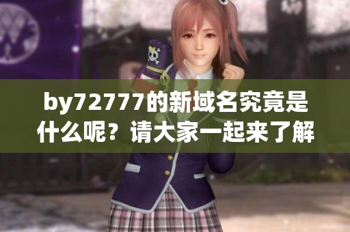 by72777的新域名究竟是什么呢？请大家一起来了解一下吧！