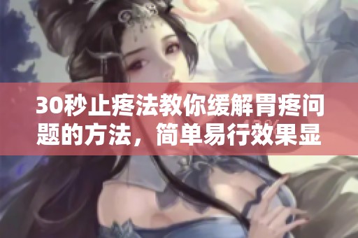 30秒止疼法教你缓解胃疼问题的方法，简单易行效果显著