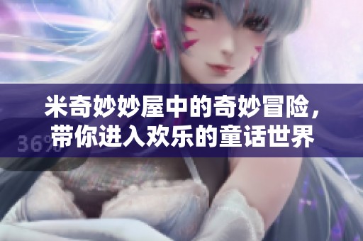 米奇妙妙屋中的奇妙冒险，带你进入欢乐的童话世界