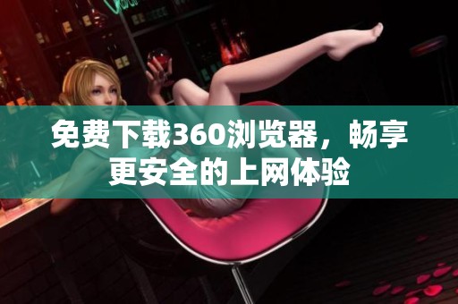 免费下载360浏览器，畅享更安全的上网体验