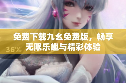 免费下载九幺免费版，畅享无限乐趣与精彩体验