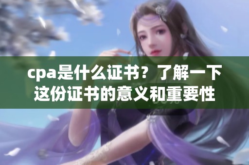 cpa是什么证书？了解一下这份证书的意义和重要性
