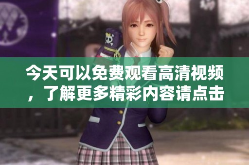 今天可以免费观看高清视频，了解更多精彩内容请点击这里！