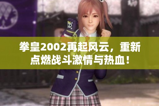 拳皇2002再起风云，重新点燃战斗激情与热血！