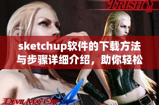 sketchup软件的下载方法与步骤详细介绍，助你轻松获取sketchup下载资源