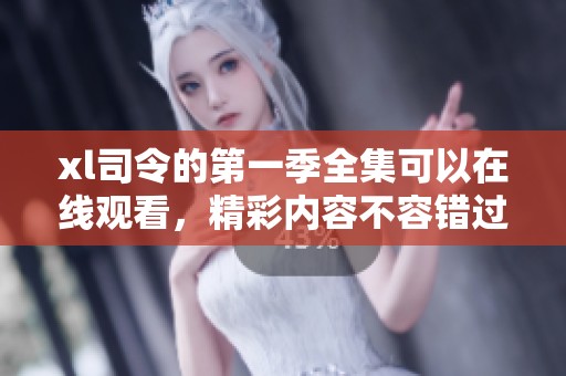 xl司令的第一季全集可以在线观看，精彩内容不容错过。