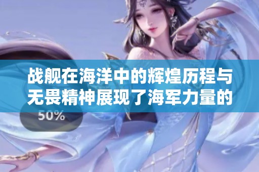 战舰在海洋中的辉煌历程与无畏精神展现了海军力量的伟大使命