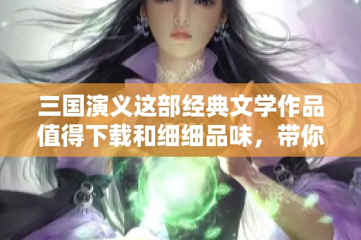 三国演义这部经典文学作品值得下载和细细品味，带你领略历史的风云变幻。