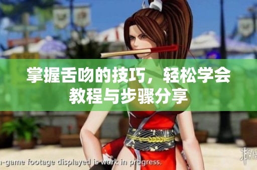 掌握舌吻的技巧，轻松学会教程与步骤分享