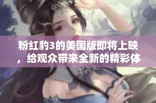 粉红豹3的美国版即将上映，给观众带来全新的精彩体验