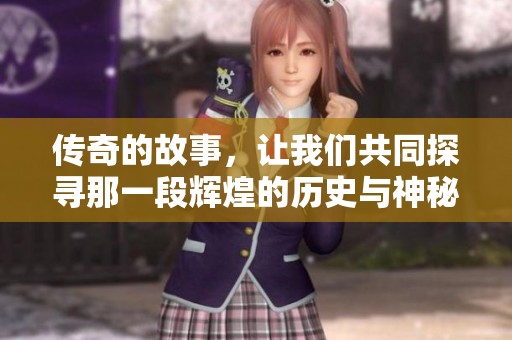传奇的故事，让我们共同探寻那一段辉煌的历史与神秘的传说