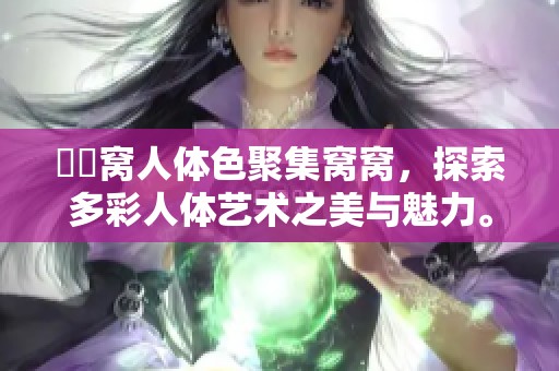 妺妺窝人体色聚集窝窝，探索多彩人体艺术之美与魅力。