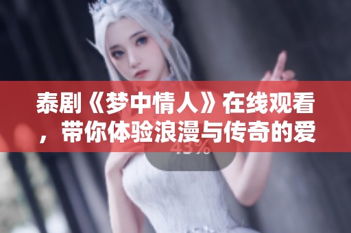 泰剧《梦中情人》在线观看，带你体验浪漫与传奇的爱情故事