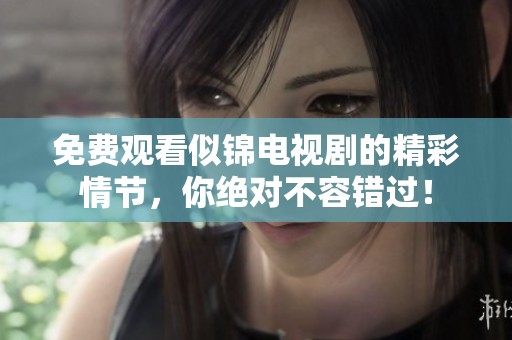 免费观看似锦电视剧的精彩情节，你绝对不容错过！
