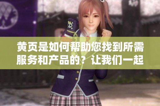 黄页是如何帮助您找到所需服务和产品的？让我们一起来探讨一下黄页的价值。
