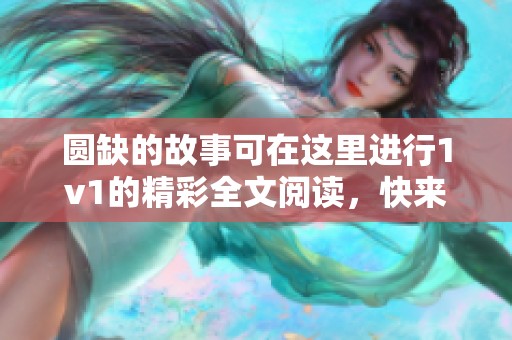 圆缺的故事可在这里进行1v1的精彩全文阅读，快来了解更多内容吧！