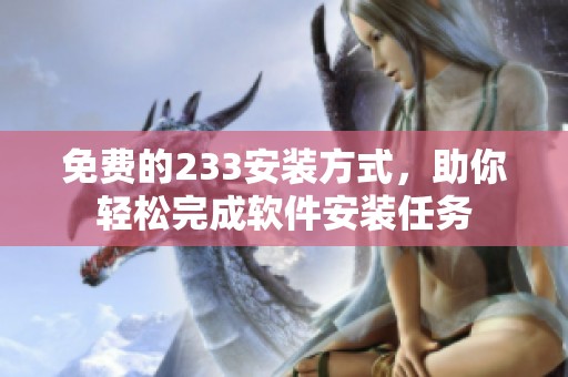 免费的233安装方式，助你轻松完成软件安装任务