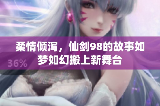 柔情倾泻，仙剑98的故事如梦如幻搬上新舞台