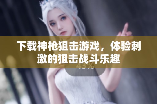 下载神枪狙击游戏，体验刺激的狙击战斗乐趣