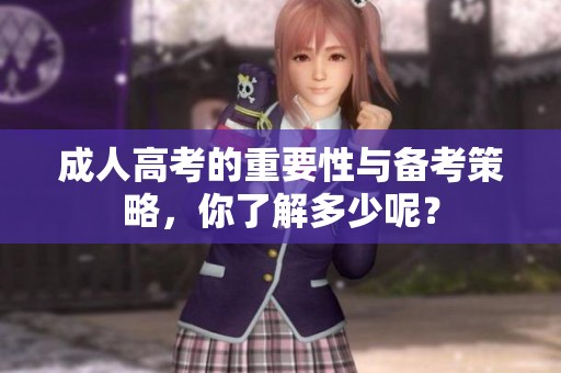 **高考的重要性与备考策略，你了解多少呢？