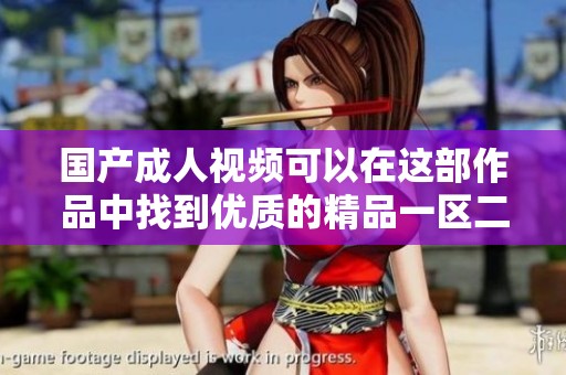 国产**视频可以在这部作品中找到优质的精品一区二区三区内容