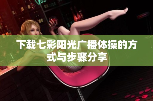 下载七彩阳光广播体操的方式与步骤分享