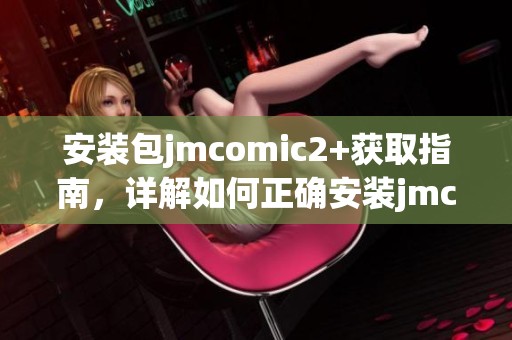 安装包jmcomic2+获取指南，详解如何正确安装jmcomic2+软件