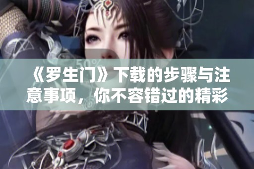 《罗生门》下载的步骤与注意事项，你不容错过的精彩内容