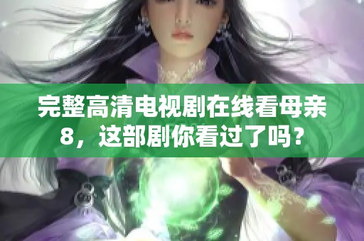 完整高清电视剧在线看母亲8，这部剧你看过了吗？