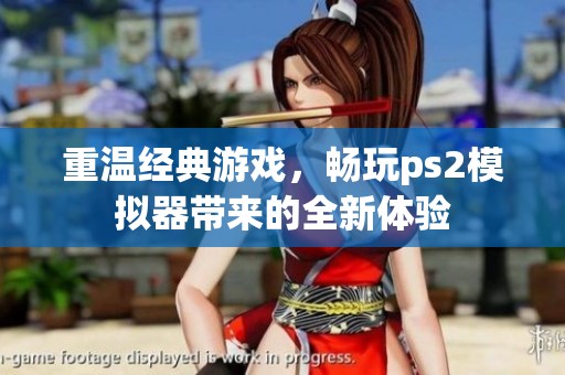 重温经典游戏，畅玩ps2模拟器带来的全新体验
